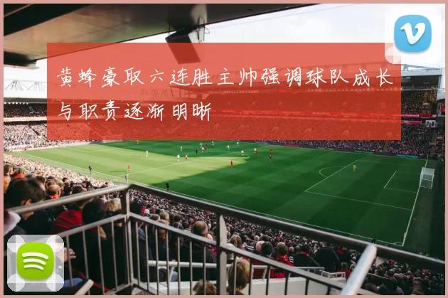 黄蜂豪取六连胜主帅强调球队成长与职责逐渐明晰