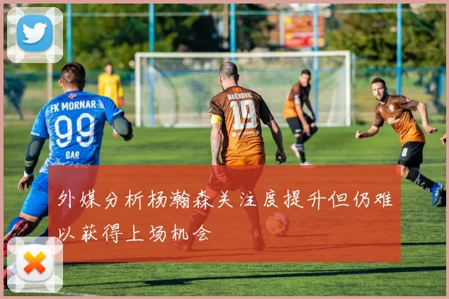 外媒分析杨瀚森关注度提升但仍难以获得上场机会